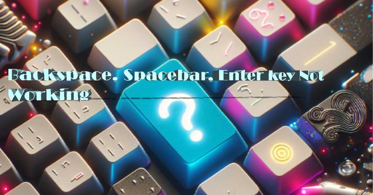 Guide to Resolve Spacebar, Enter, Backspace Not Working