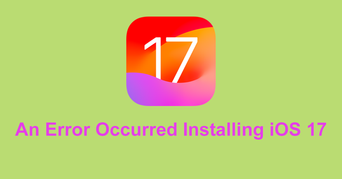 How to Fix an Error Occurred Installing iOS 17?