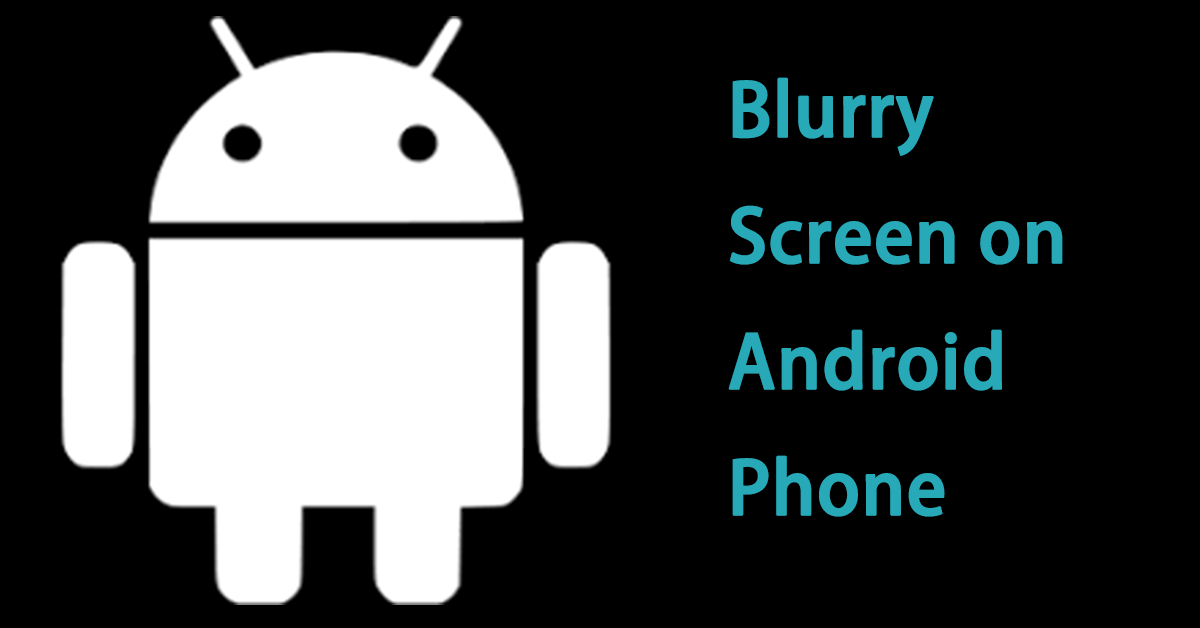 How to Use 7 Ways to Fix a Blurry Screen on Android Phone