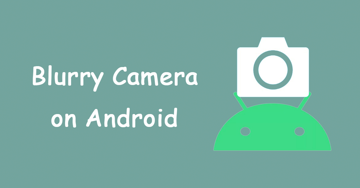 7 Effective Solutions to Fix Your Blurry Camera on Android
