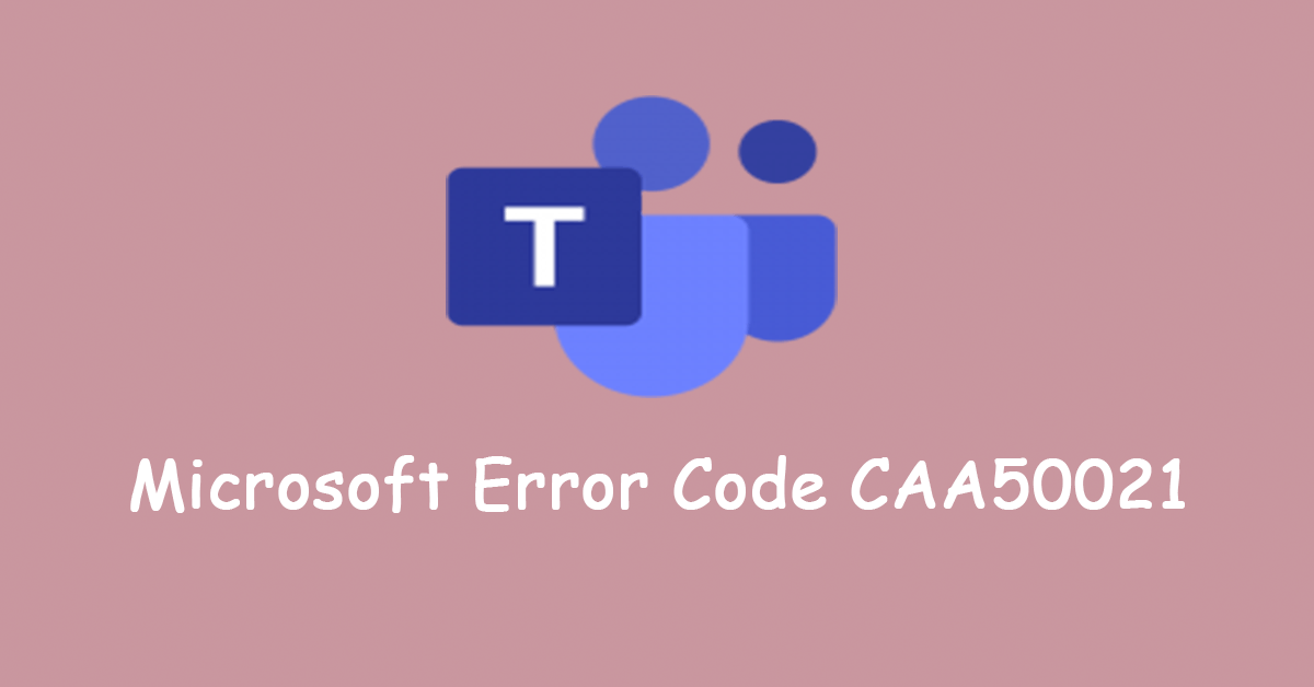 How to Fix Microsoft Teams Error Code CAA50021? 5 Ways