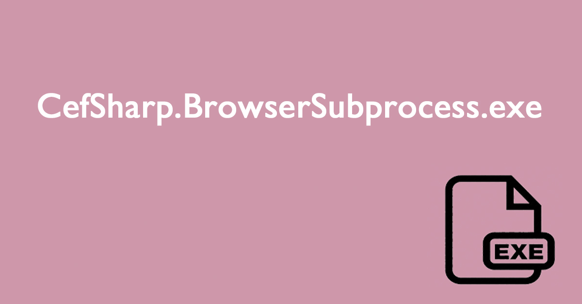 CefSharp.BrowserSubprocess.exe: What Is It & Should I Remove It?