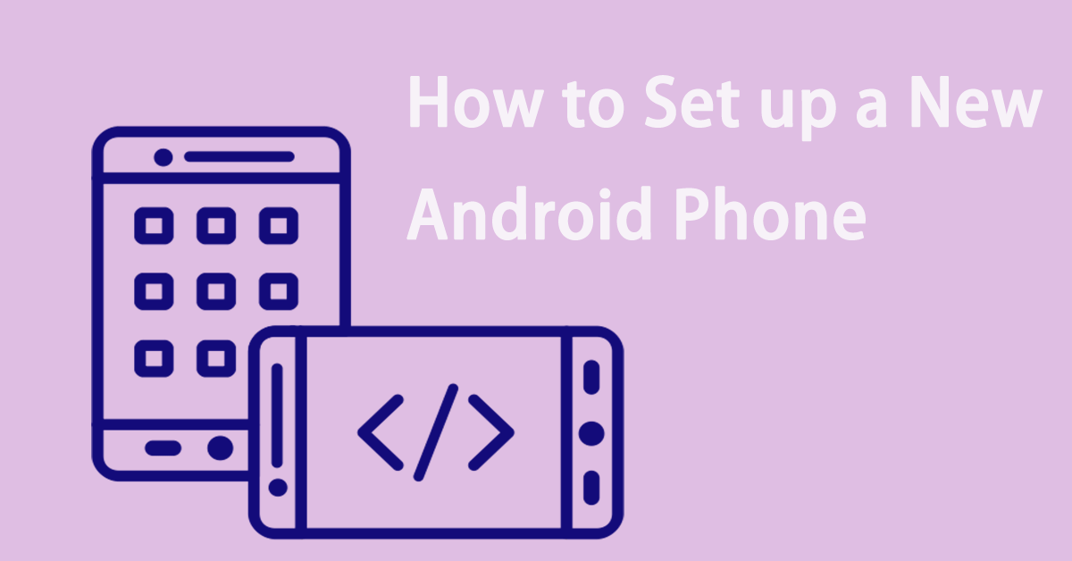 How to Set up a New Android Phone? Here Are Some Effective Tips