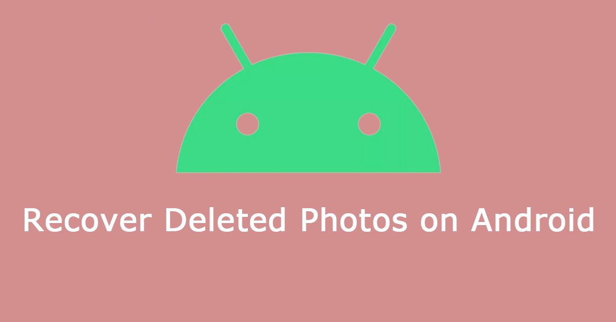 4 Easy Ways to Help You Recover Deleted Photos on Android