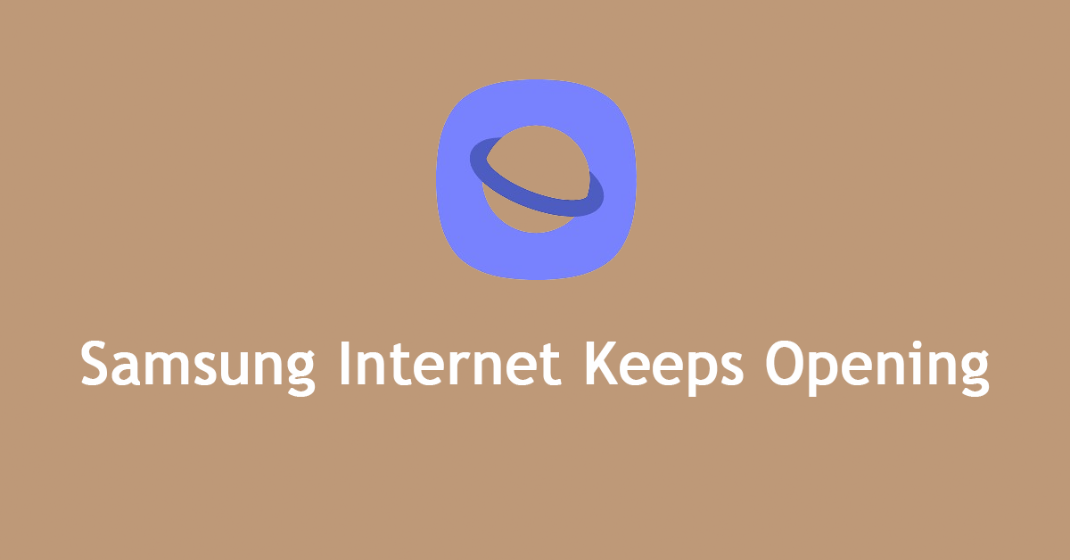 Samsung Internet Keeps Opening Automatically? Here Are Fixes!