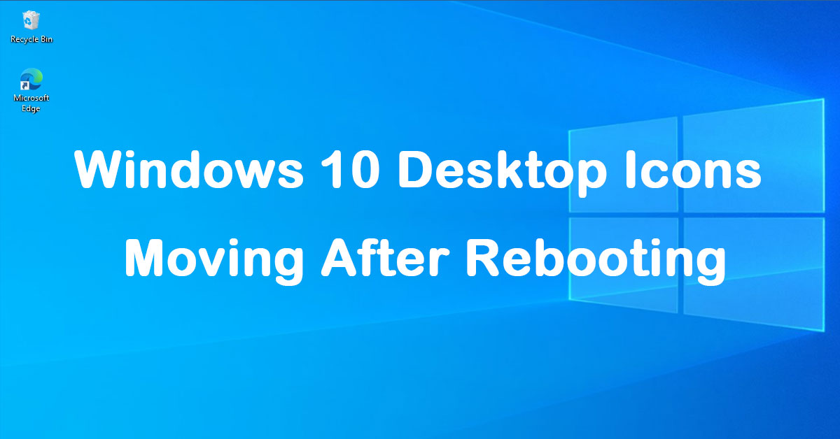 How to Fix Windows 10 Desktop Icons Moving After Rebooting