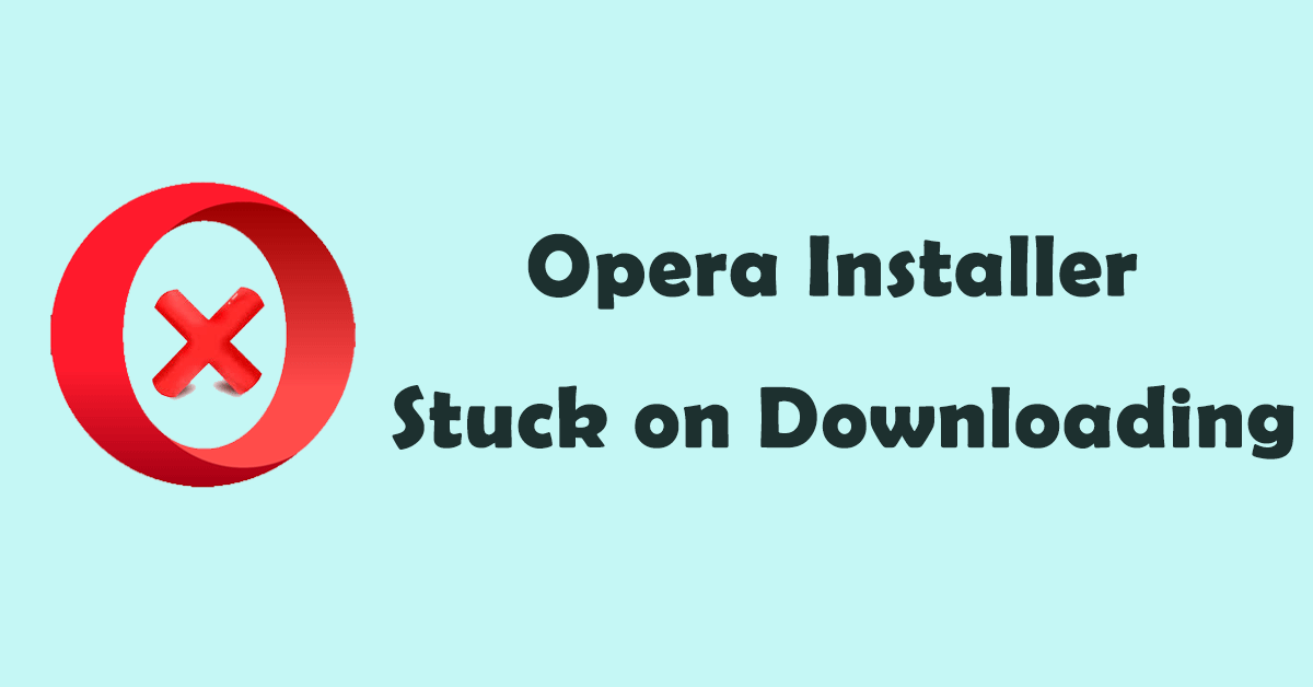 Opera Installer Stuck on Downloading | Reasons & Solutions