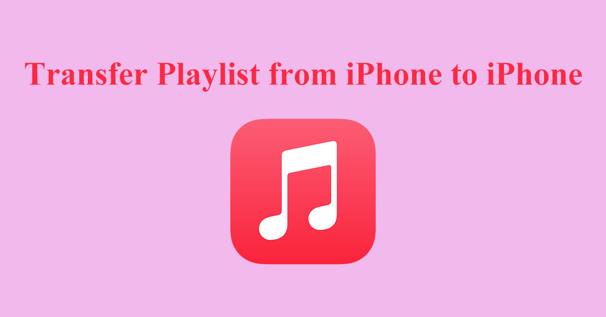 Top 6 Methods to Transfer Playlist from iPhone to iPhone